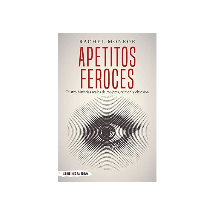 APETITOS FEROCES. CUATRO HISTORIAS REALES DE MUJERES, CRIMEN Y OBSESIÓN (SERIE NEGRA)